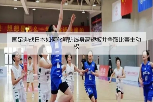 国足迎战日本如何化解防线身高短板并争取比赛主动权