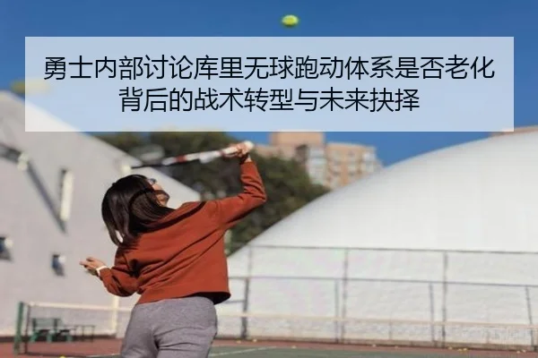 勇士内部讨论库里无球跑动体系是否老化背后的战术转型与未来抉择