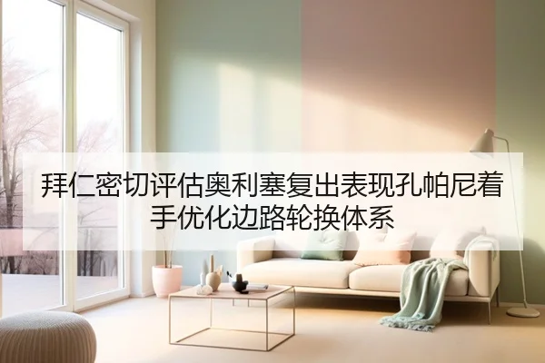 拜仁密切评估奥利塞复出表现孔帕尼着手优化边路轮换体系